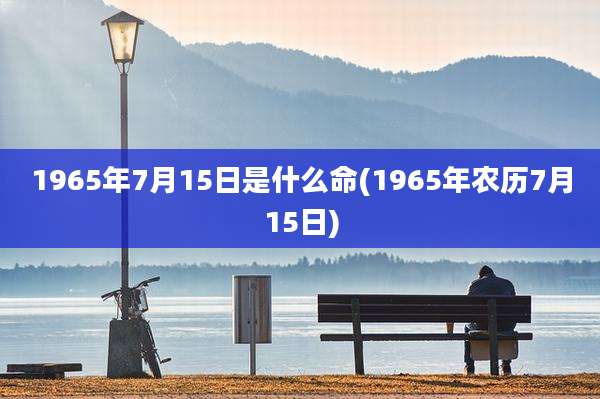 1965年7月15日是什么命(1965年农历7月15日)