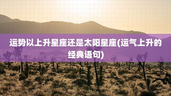 运势以上升星座还是太阳星座(运气上升的经典语句)