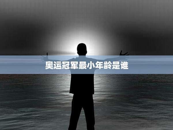 奥运冠军最小年龄是谁