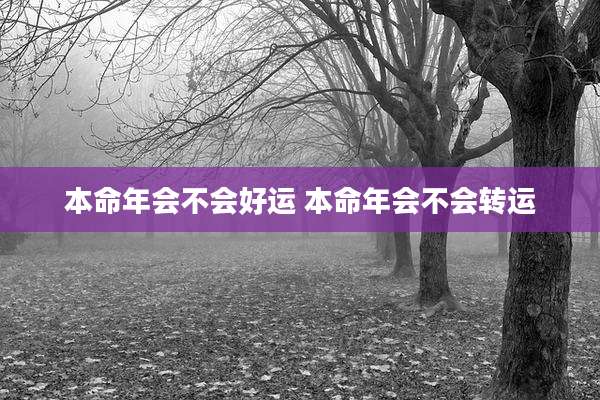 本命年会不会好运 本命年会不会转运