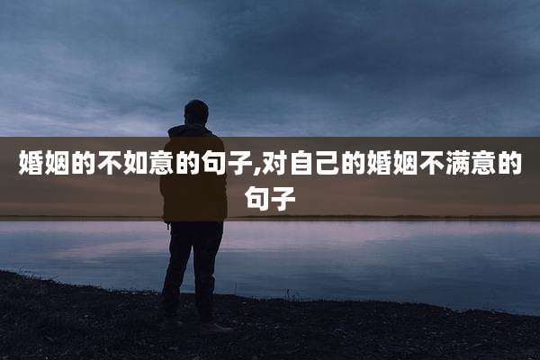 婚姻的不如意的句子,对自己的婚姻不满意的句子