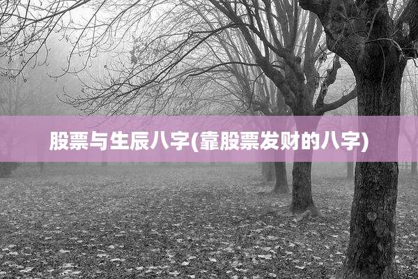 股票与生辰八字(靠股票发财的八字)