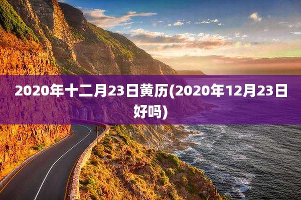2020年十二月23日黄历(2020年12月23日好吗)