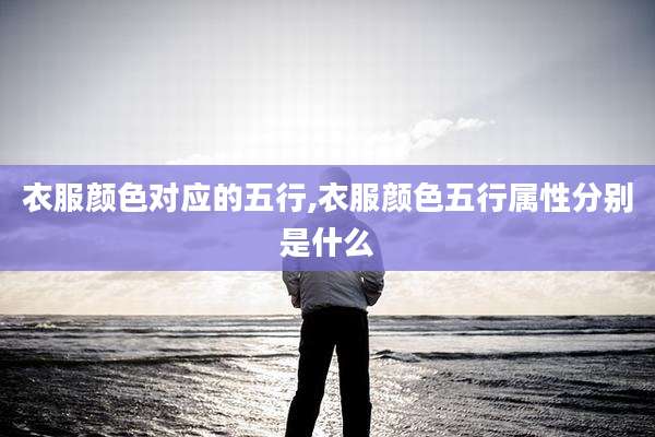 衣服颜色对应的五行,衣服颜色五行属性分别是什么