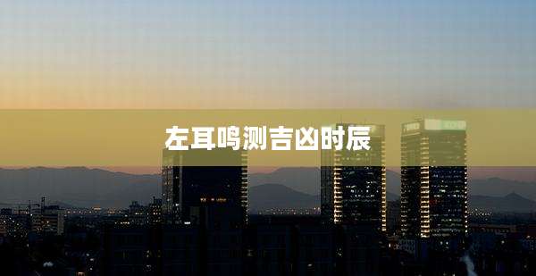 左耳鸣测吉凶时辰