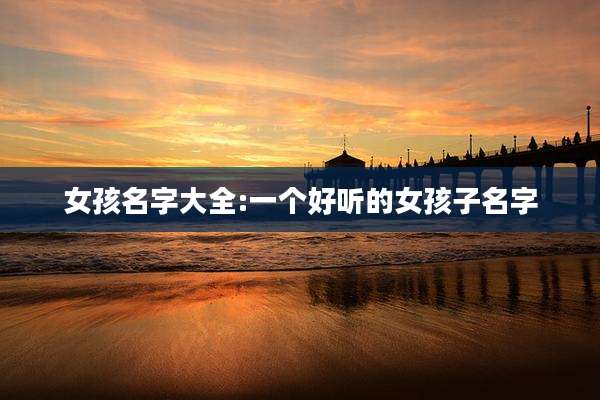 女孩名字大全:一个好听的女孩子名字