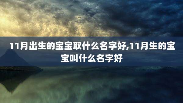 11月出生的宝宝取什么名字好,11月生的宝宝叫什么名字好