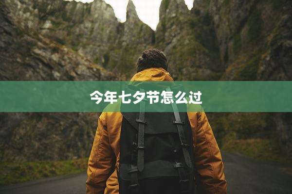 今年七夕节怎么过