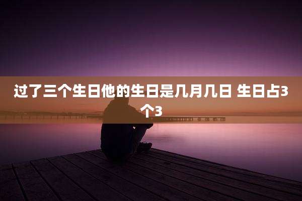 过了三个生日他的生日是几月几日 生日占3个3