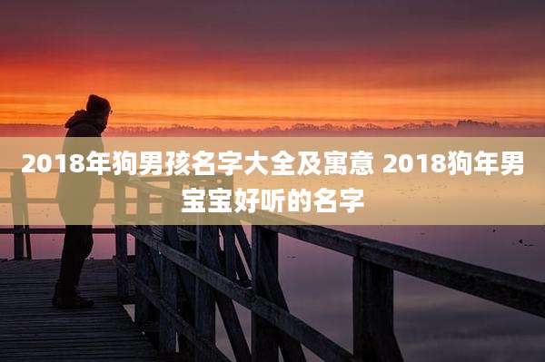 2018年狗男孩名字大全及寓意 2018狗年男宝宝好听的名字