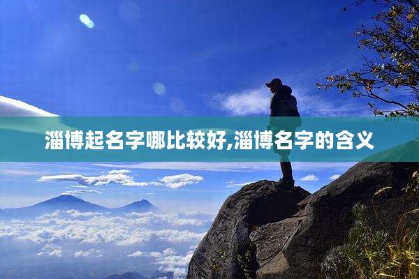 淄博起名字哪比较好,淄博名字的含义