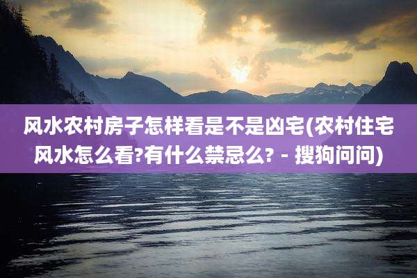 风水农村房子怎样看是不是凶宅(农村住宅风水怎么看?有什么禁忌么? - 搜狗问问)