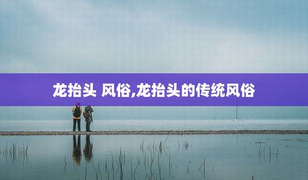 龙抬头 风俗,龙抬头的传统风俗