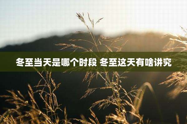 冬至当天是哪个时段 冬至这天有啥讲究