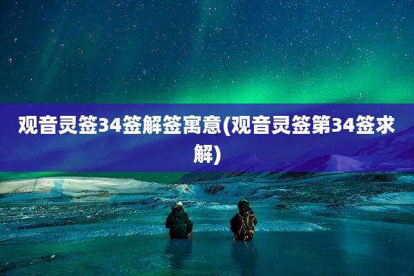 观音灵签34签解签寓意(观音灵签第34签求解)