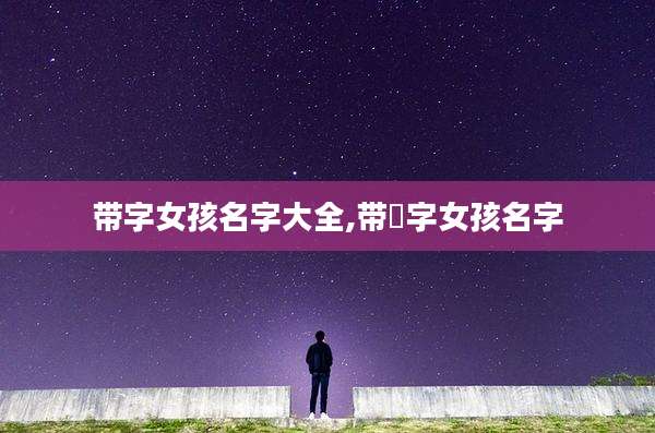 带字女孩名字大全,带莯字女孩名字