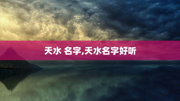 天水 名字,天水名字好听