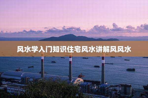 风水学入门知识住宅风水讲解风风水