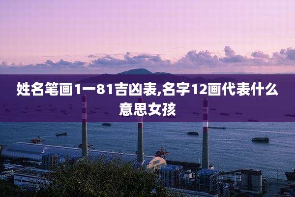 姓名笔画1一81吉凶表,名字12画代表什么意思女孩