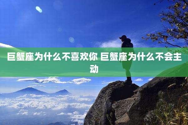 巨蟹座为什么不喜欢你 巨蟹座为什么不会主动
