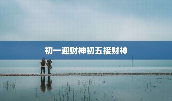 初一迎财神初五接财神