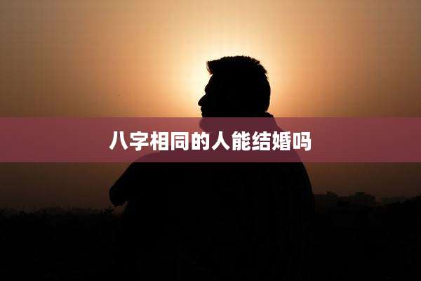 八字相同的人能结婚吗