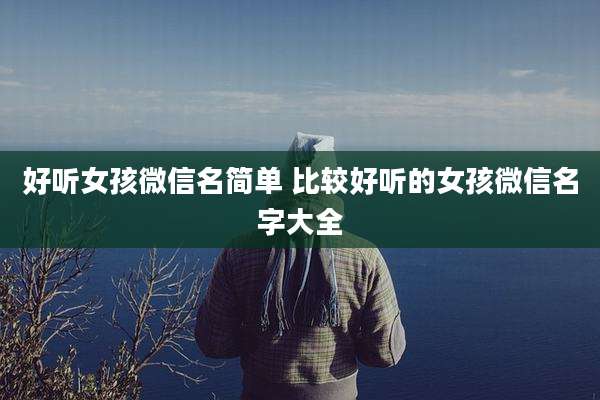 好听女孩微信名简单 比较好听的女孩微信名字大全