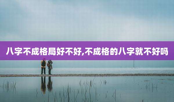 八字不成格局好不好,不成格的八字就不好吗