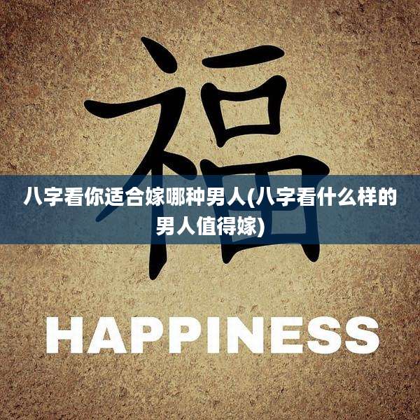 八字看你适合嫁哪种男人(八字看什么样的男人值得嫁)