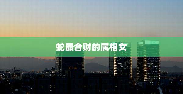 蛇最合财的属相女