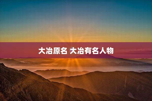 大冶原名 大冶有名人物