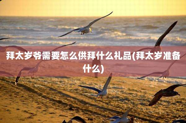 拜太岁爷需要怎么供拜什么礼品(拜太岁准备什么)