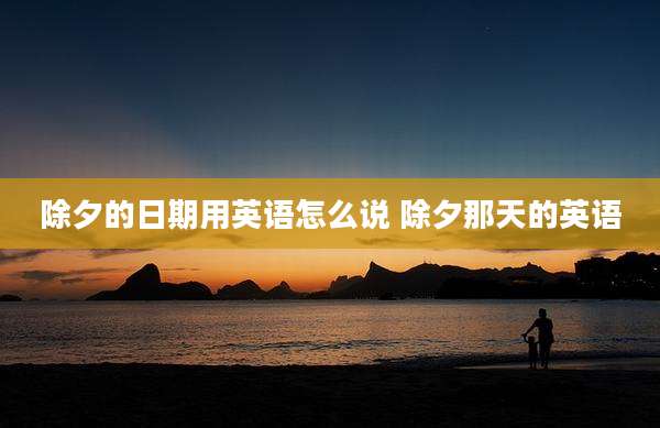 除夕的日期用英语怎么说 除夕那天的英语