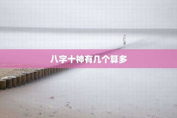 八字十神有几个算多