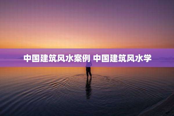 中国建筑风水案例 中国建筑风水学