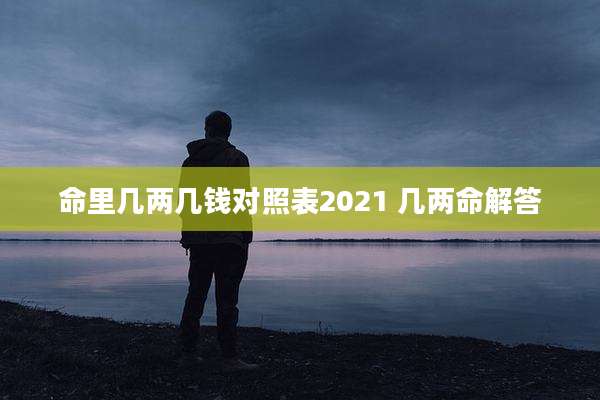命里几两几钱对照表2021 几两命解答