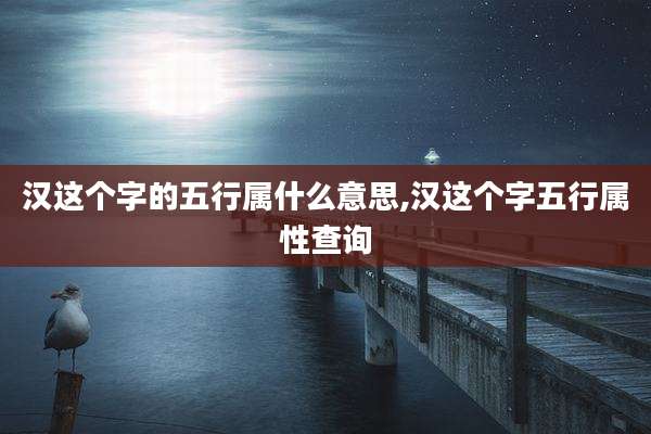 汉这个字的五行属什么意思,汉这个字五行属性查询