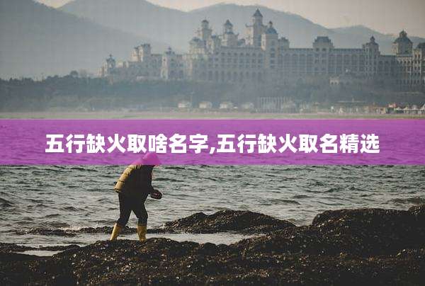 五行缺火取啥名字,五行缺火取名精选