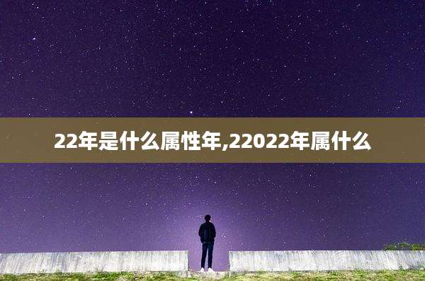 22年是什么属性年,22022年属什么