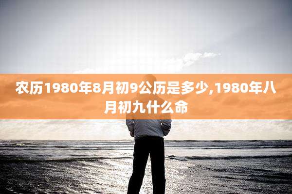 农历1980年8月初9公历是多少,1980年八月初九什么命