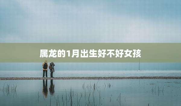 属龙的1月出生好不好女孩