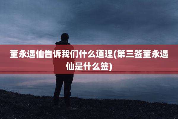 董永遇仙告诉我们什么道理(第三签董永遇仙是什么签)