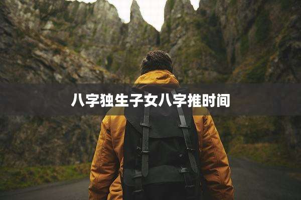 八字独生子女八字推时间