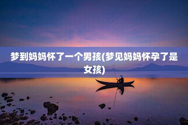 梦到妈妈怀了一个男孩(梦见妈妈怀孕了是女孩)