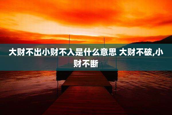 大财不出小财不入是什么意思 大财不破,小财不断