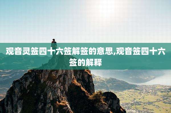 观音灵签四十六签解签的意思,观音签四十六签的解释