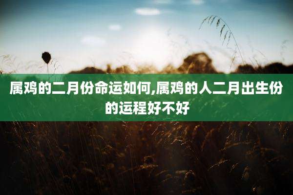 属鸡的二月份命运如何,属鸡的人二月出生份的运程好不好