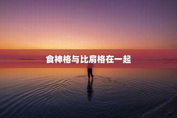 食神格与比肩格在一起