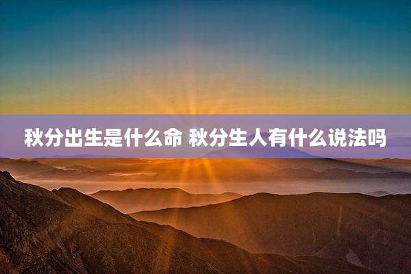 秋分出生是什么命 秋分生人有什么说法吗