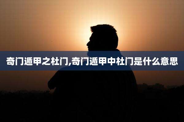 奇门遁甲之杜门,奇门遁甲中杜门是什么意思